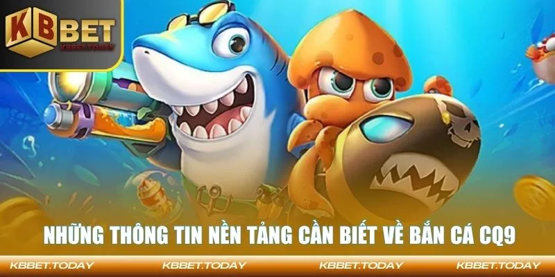 Những thông tin nền tảng cần biết về bắn cá CQ9
